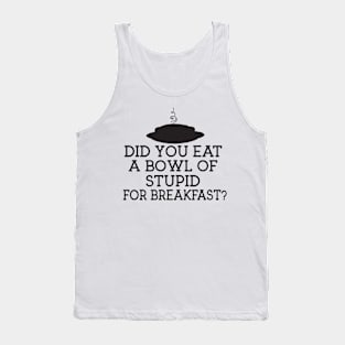 Did you eat a bowl of stupid for breakfast? Tank Top